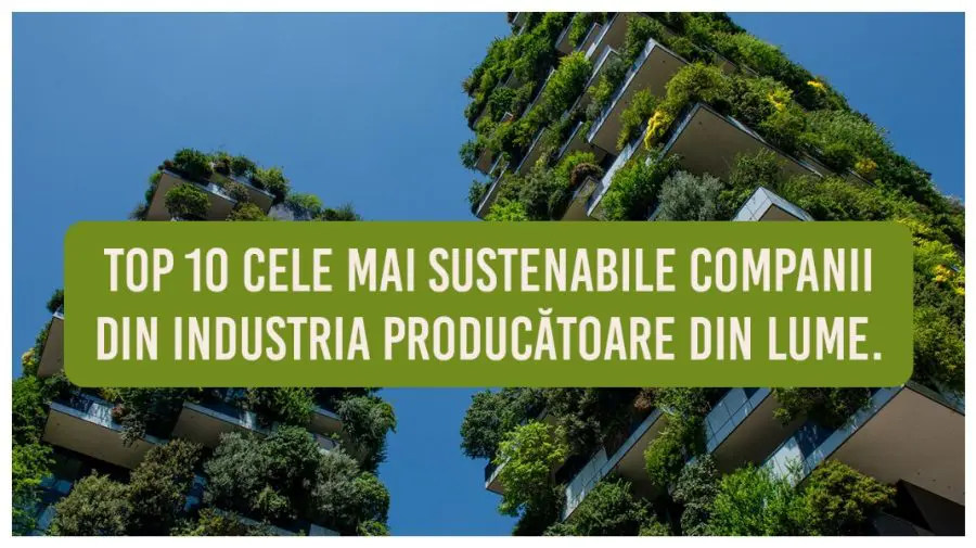Top 10 cele mai sustenabile companii din industria producătoare din lume. Vezi ce companii sunt în listă